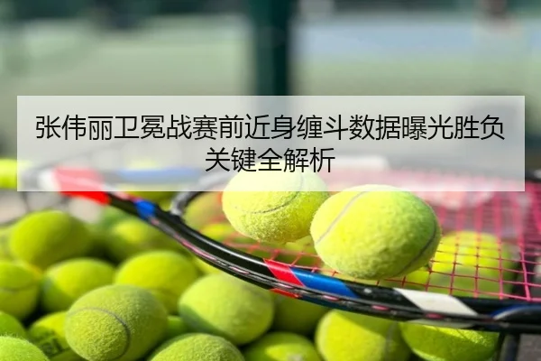 张伟丽卫冕战赛前近身缠斗数据曝光胜负关键全解析