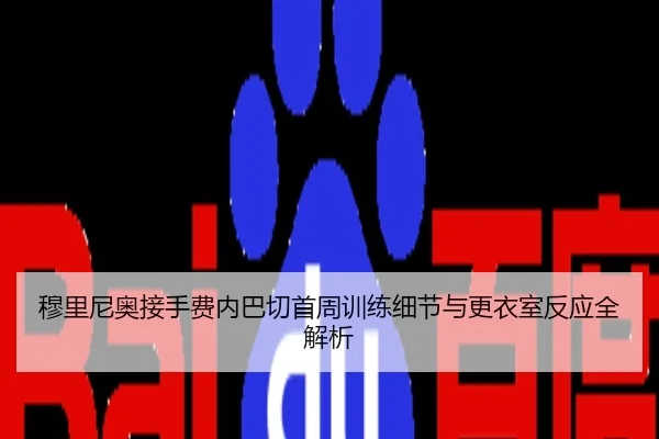 穆里尼奥接手费内巴切首周训练细节与更衣室反应全解析