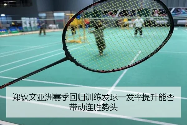 郑钦文亚洲赛季回归训练发球一发率提升能否带动连胜势头